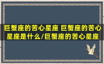 巨蟹座的苦心星座 巨蟹座的苦心星座是什么/巨蟹座的苦心星座 巨蟹座的苦心星座是什么-我的网站